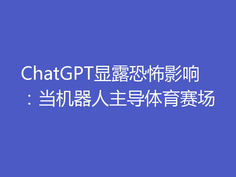 ChatGPT显露恐怖影响:当机器人主导体育赛场