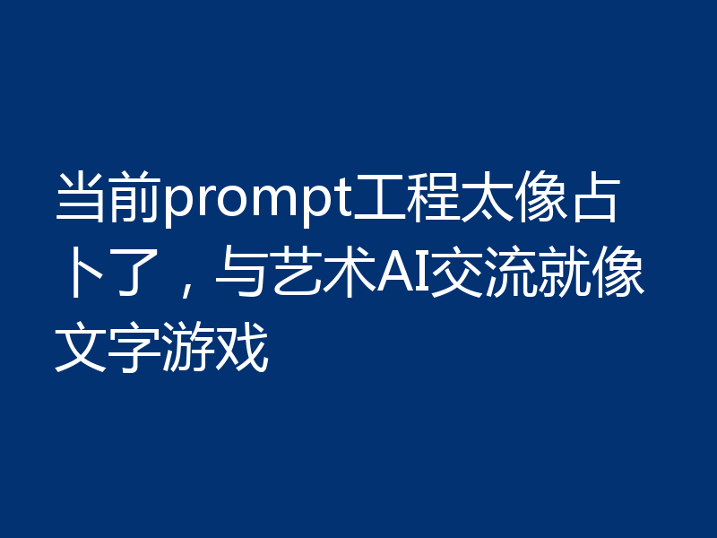 当前prompt工程太像占卜了,与艺术AI交流就像文字游戏
