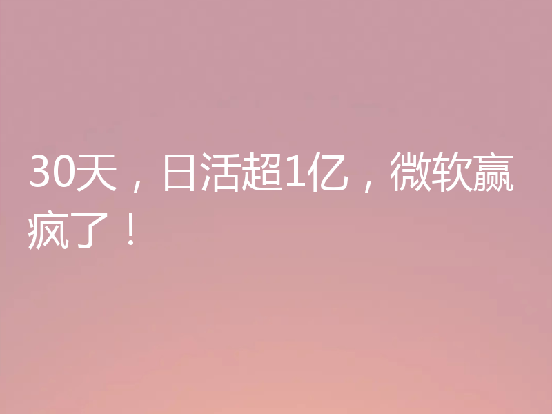 30天,日活超1亿,微软赢疯了!