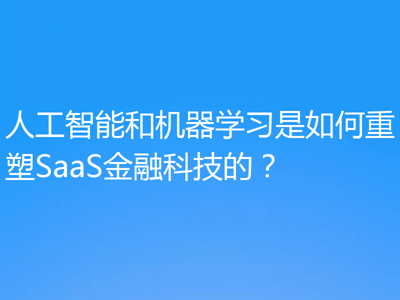 人工智能和机器学习是如何重塑SaaS金融科技的?