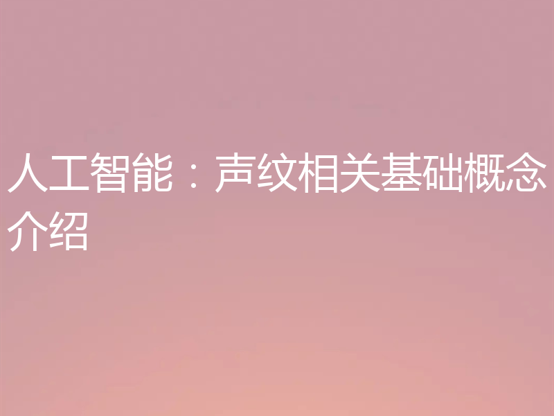 人工智能:声纹相关基础概念介绍