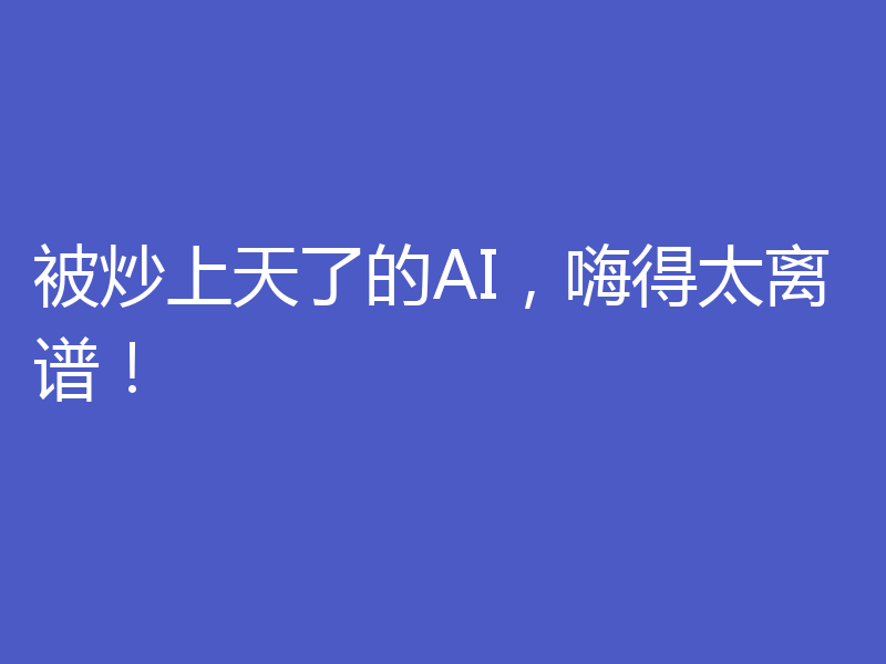 被炒上天了的AI,嗨得太离谱!