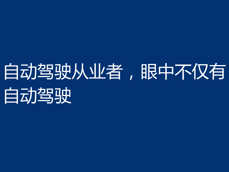 自动驾驶从业者,眼中不仅有自动驾驶