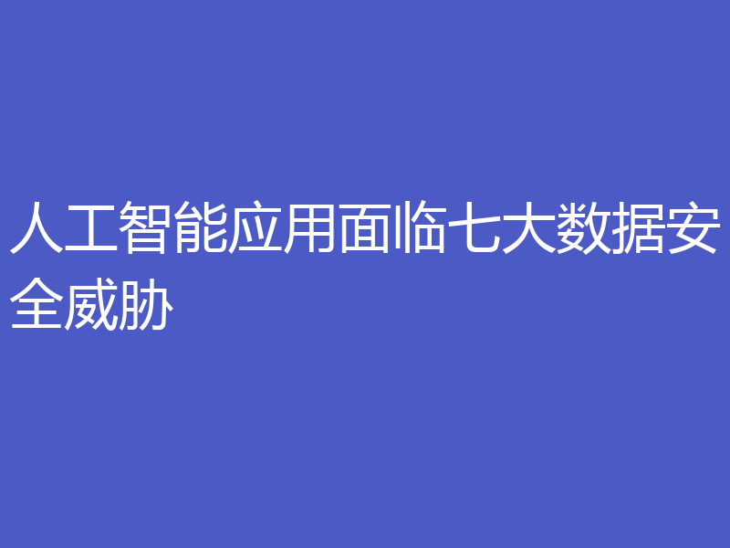 人工智能应用面临七大数据安全威胁