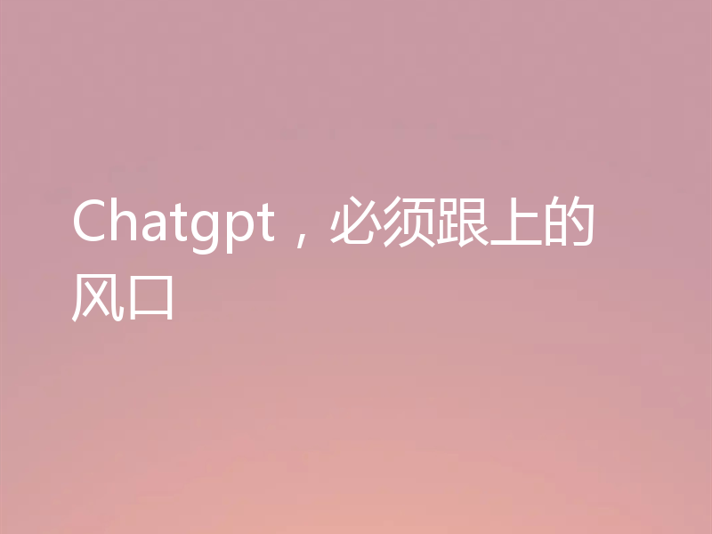 Chatgpt,必须跟上的风口