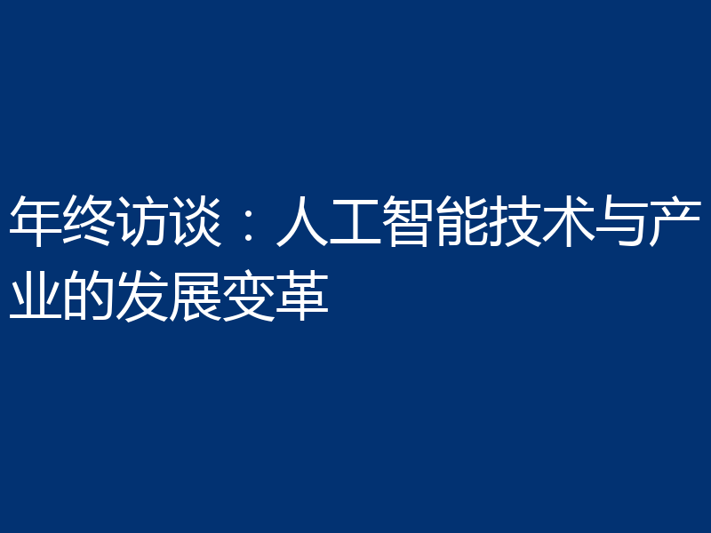 年终访谈:人工智能技术与产业的发展变革