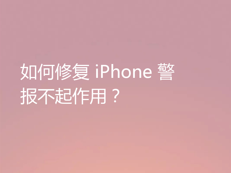 如何修复 iPhone 警报不起作用?