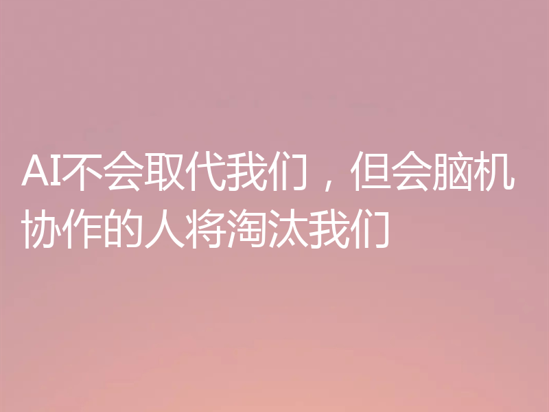 AI不会取代我们,但会脑机协作的人将淘汰我们