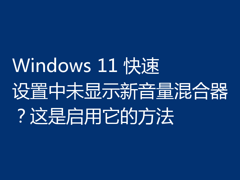 Windows 11 快速设置中未显示新音量混合器?这是启用它的方法