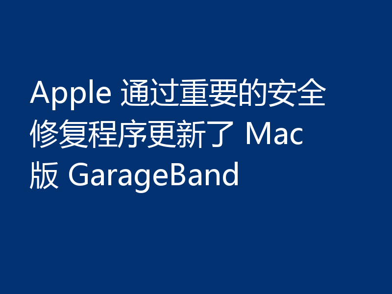 Apple 通过重要的安全修复程序更新了 Mac 版 GarageBand