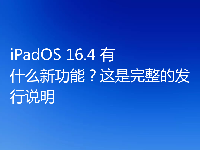 iPadOS 16.4 有什么新功能?这是完整的发行说明