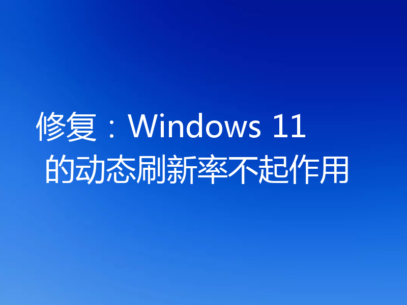 修复:Windows 11 的动态刷新率不起作用