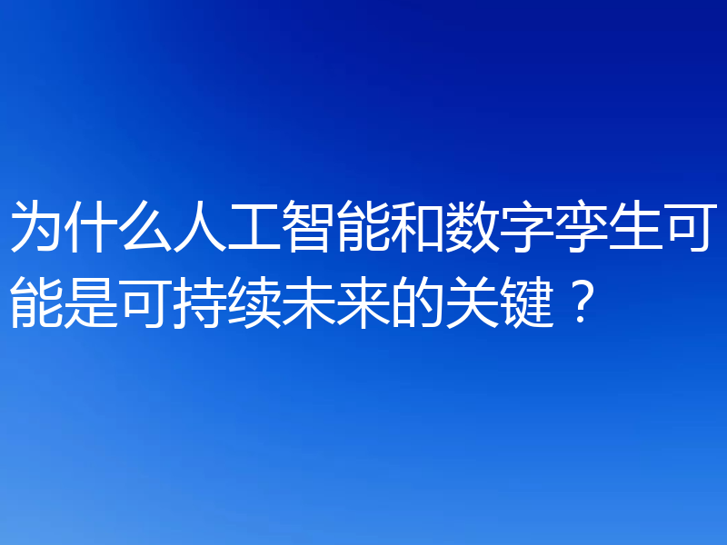 为什么人工智能和数字孪生可能是可持续未来的关键?