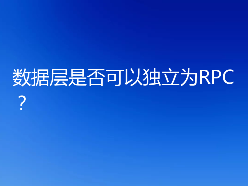 数据层是否可以独立为RPC?
