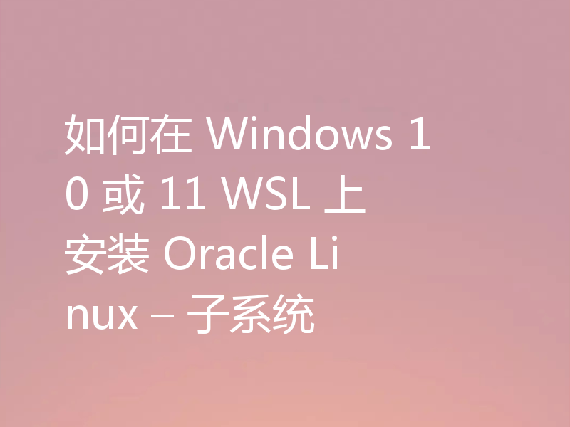如何在 Windows 10 或 11 WSL 上安装 Oracle Linux – 子系统
