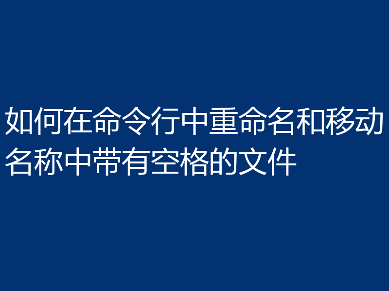 如何在命令行中重命名和移动名称中带有空格的文件
