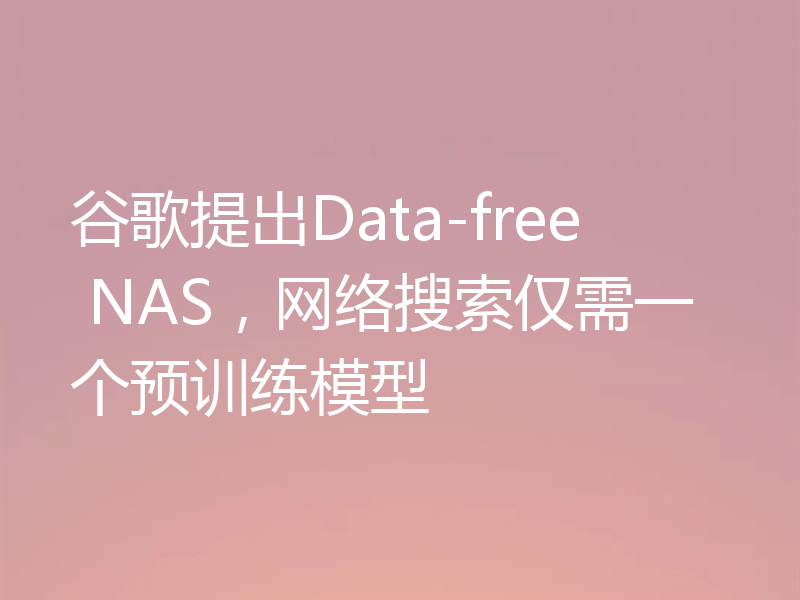 谷歌提出Data-free NAS,网络搜索仅需一个预训练模型
