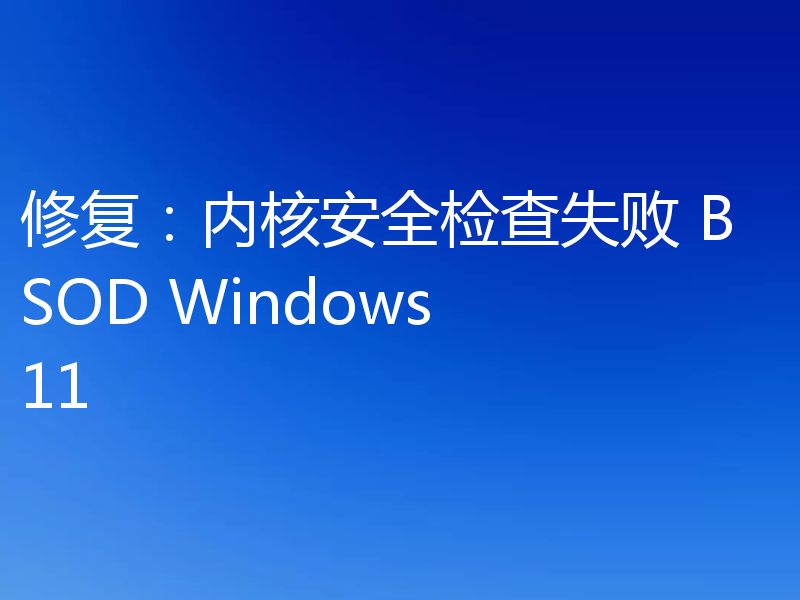 修复:内核安全检查失败 BSOD Windows 11