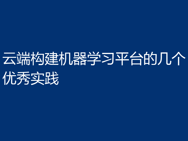 云端构建机器学习平台的几个优秀实践