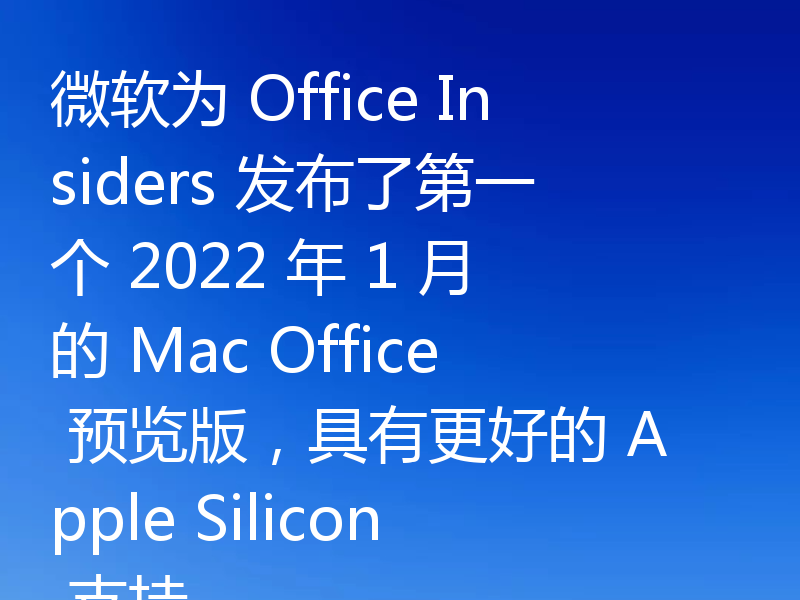 微软为 Office Insiders 发布了第一个 2022 年 1 月的 Mac Office 预览版,具有更好的 Apple Silicon 支持