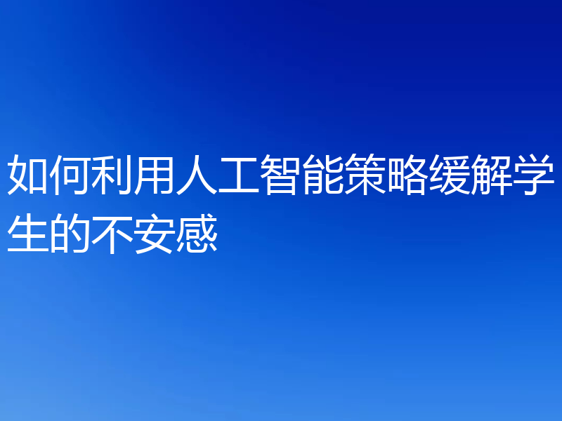 如何利用人工智能策略缓解学生的不安感