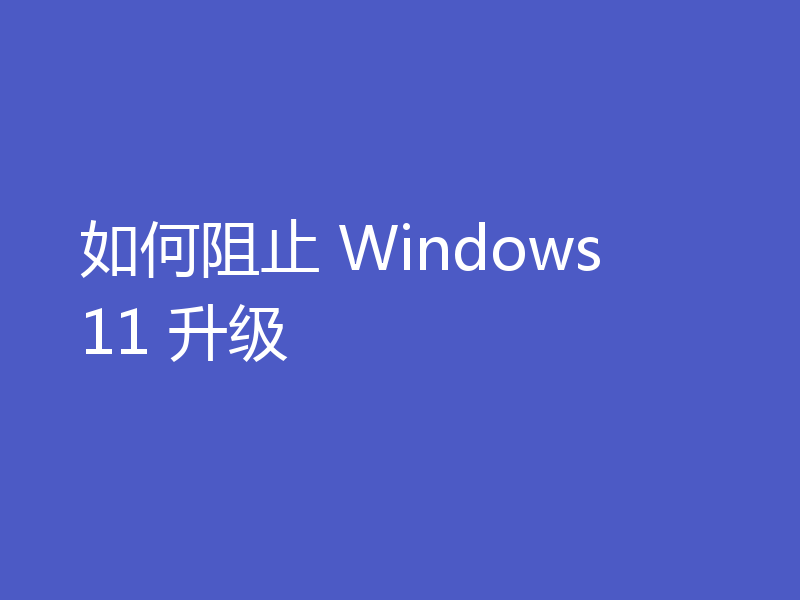 如何阻止 Windows 11 升级