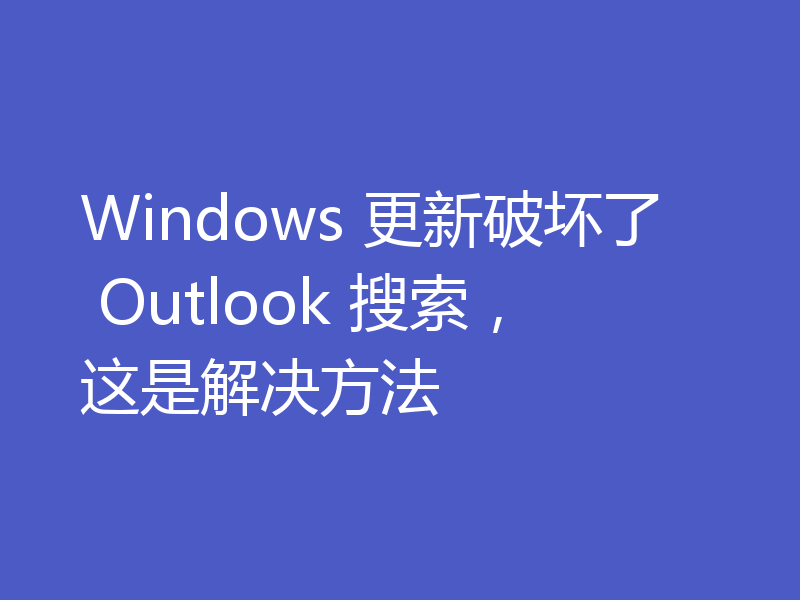 Windows 更新破坏了 Outlook 搜索,这是解决方法