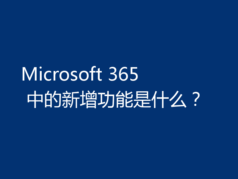 Microsoft 365 中的新增功能是什么?