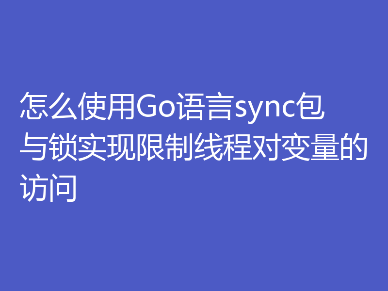 怎么使用Go语言sync包与锁实现限制线程对变量的访问