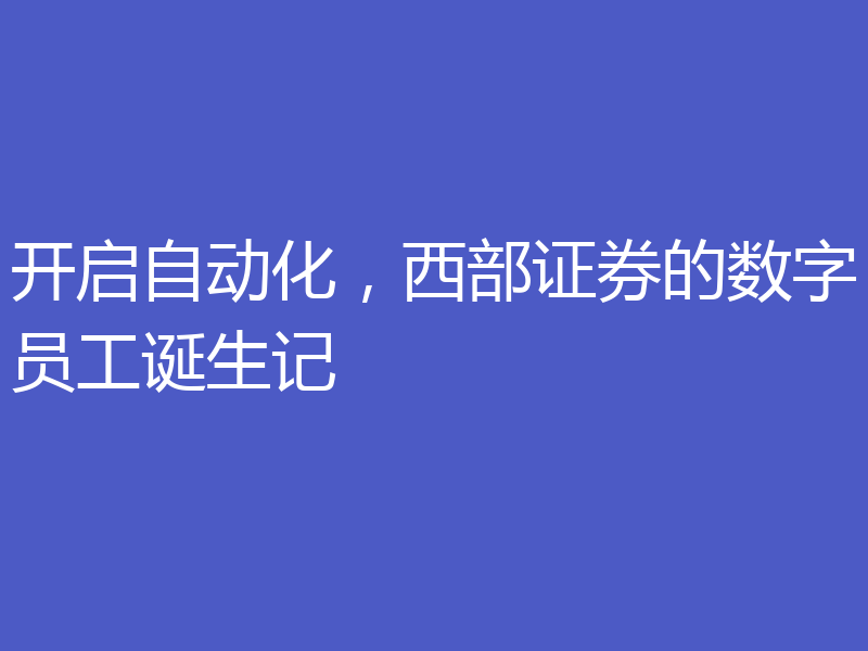 开启自动化,西部证券的数字员工诞生记