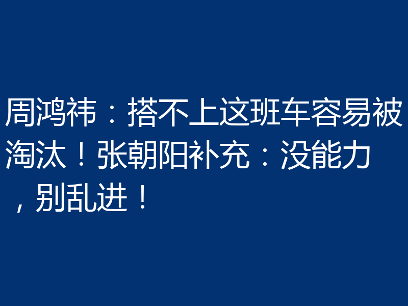 周鸿祎:搭不上这班车容易被淘汰!张朝阳补充:没能力,别乱进!