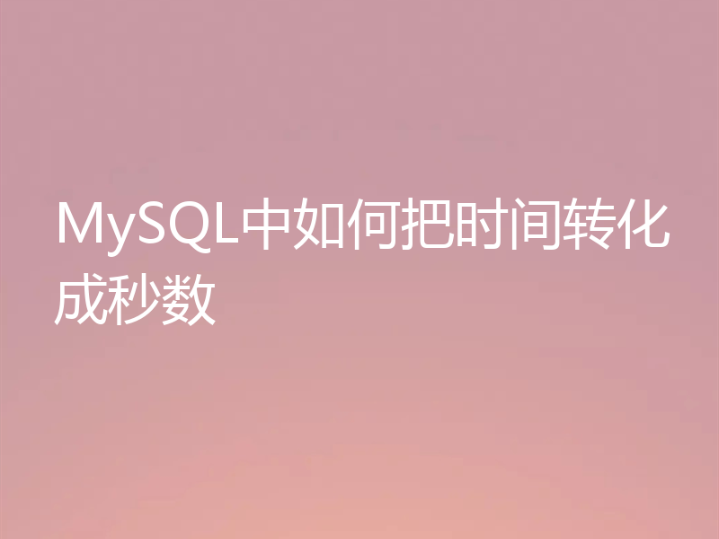 MySQL中如何把时间转化成秒数