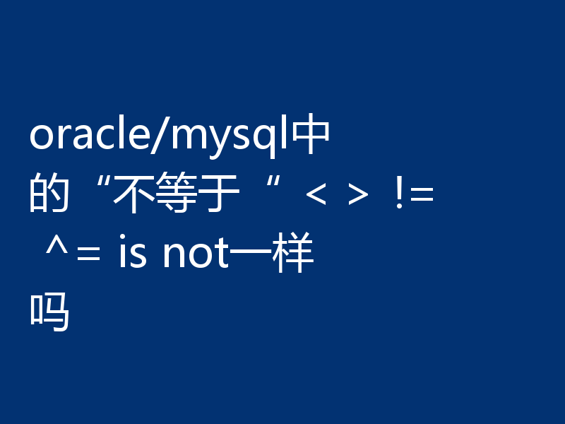 oracle/mysql中的“不等于“ <> != ^= is not一样吗