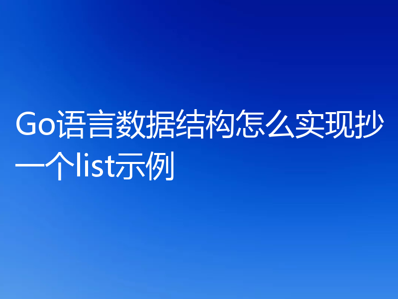 Go语言数据结构怎么实现抄一个list示例