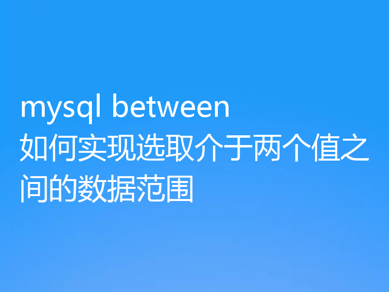 mysql between如何实现选取介于两个值之间的数据范围