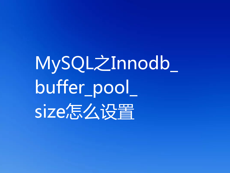 MySQL之Innodb_buffer_pool_size怎么设置