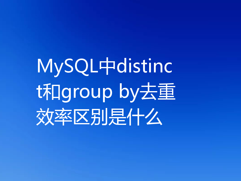 MySQL中distinct和group by去重效率区别是什么