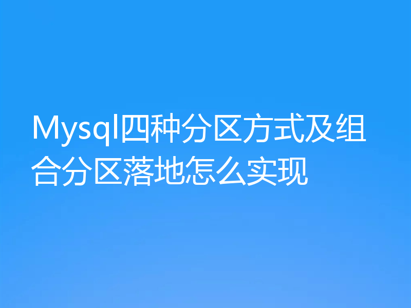 Mysql四种分区方式及组合分区落地怎么实现