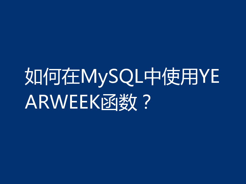如何在MySQL中使用YEARWEEK函数？