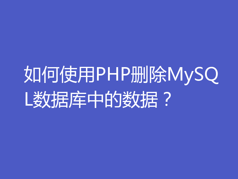 如何使用PHP删除MySQL数据库中的数据?