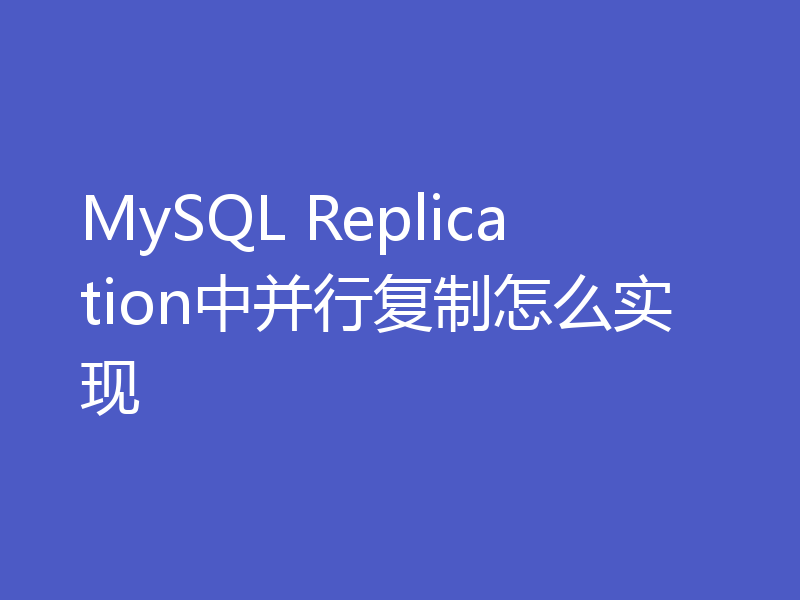 MySQL Replication中并行复制怎么实现