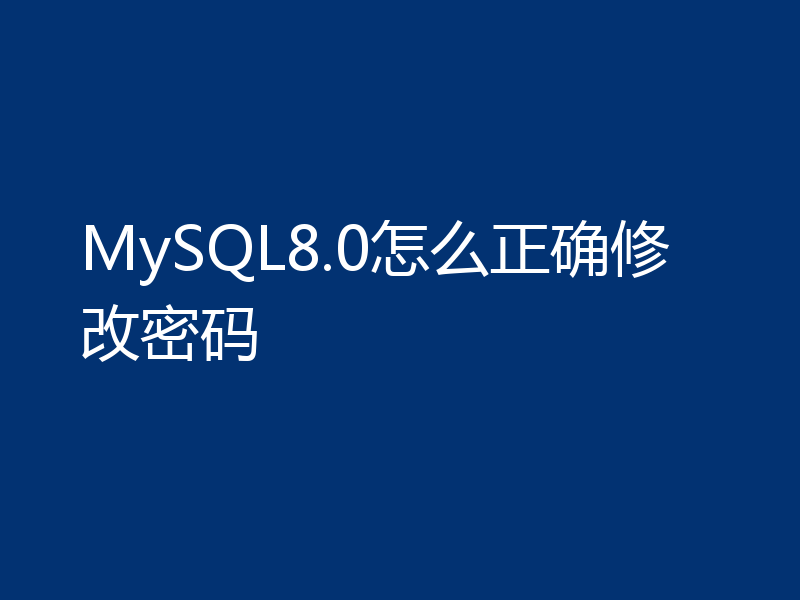MySQL8.0怎么正确修改密码