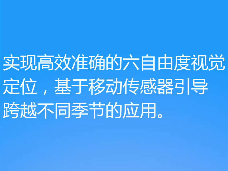 实现高效准确的六自由度视觉定位,基于移动传感器引导跨越不同季节的应用。