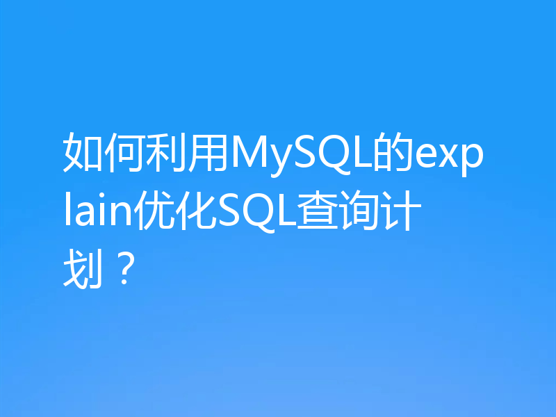如何利用MySQL的explain优化SQL查询计划?