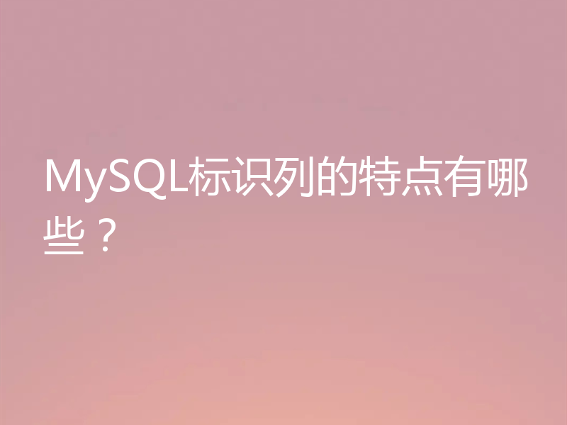 MySQL标识列的特点有哪些?