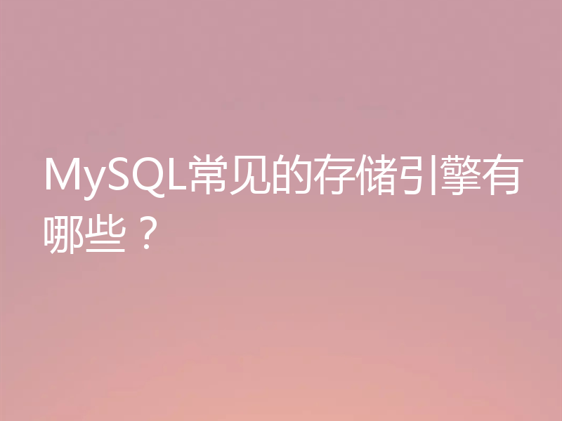 MySQL常见的存储引擎有哪些?