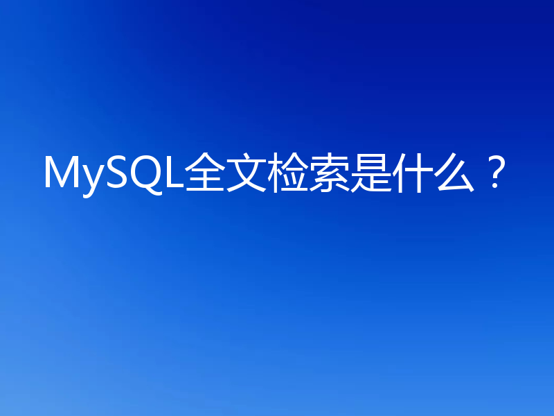 MySQL全文检索是什么?