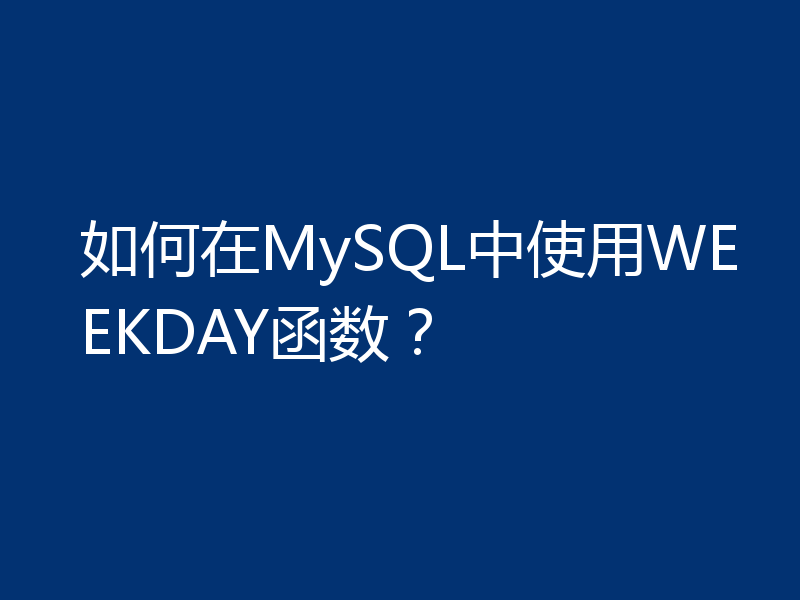 如何在MySQL中使用WEEKDAY函数？