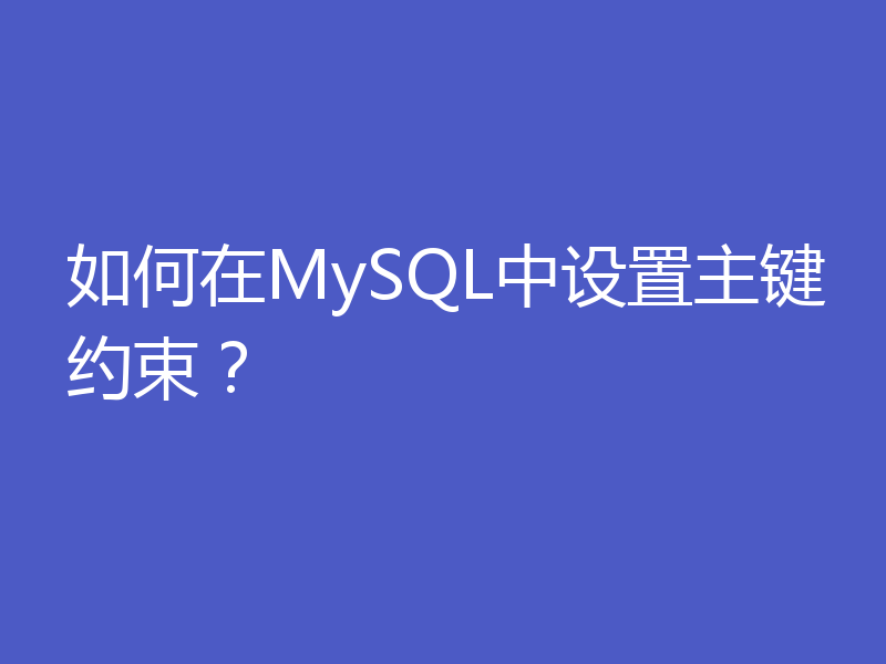 如何在MySQL中设置主键约束?