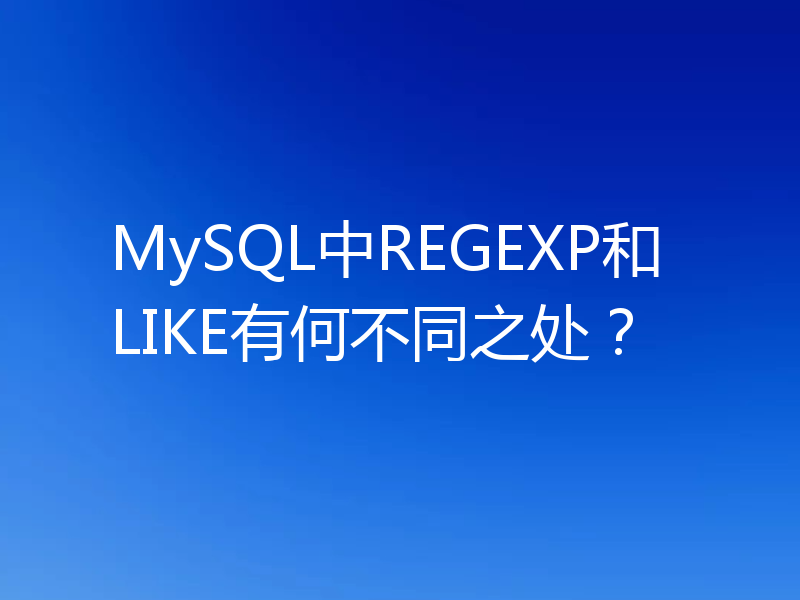 MySQL中REGEXP和LIKE有何不同之处?